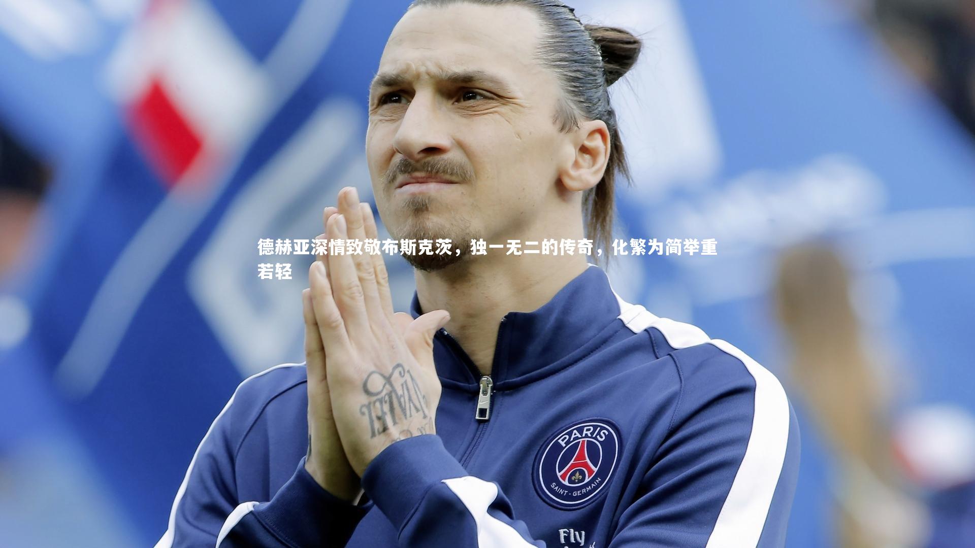 德赫亚深情致敬布斯克茨，独一无二的传奇，化繁为简举重若轻