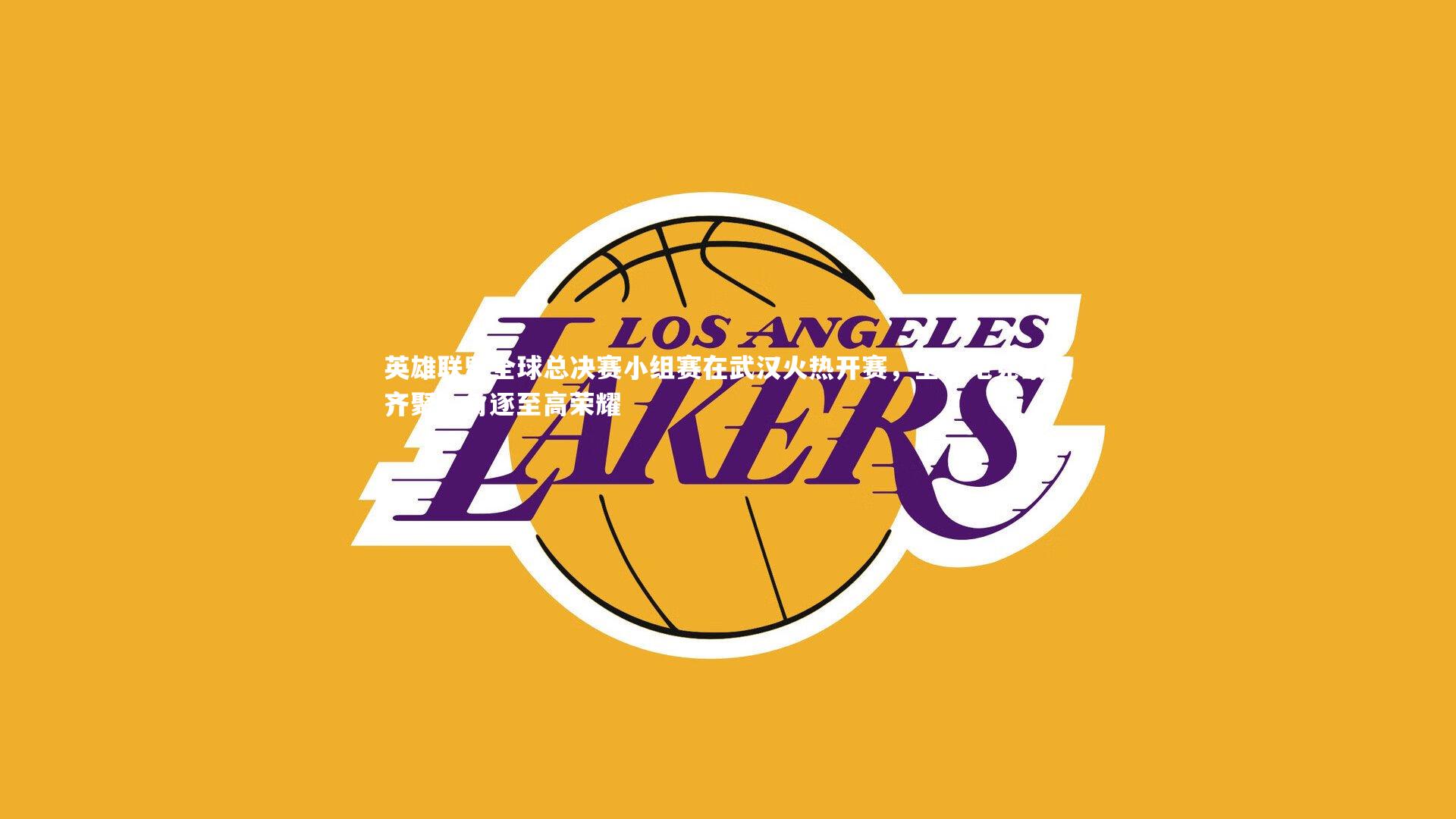 开云体育平台-英雄联盟全球总决赛小组赛在武汉火热开赛，全球电竞豪强齐聚，角逐至高荣耀