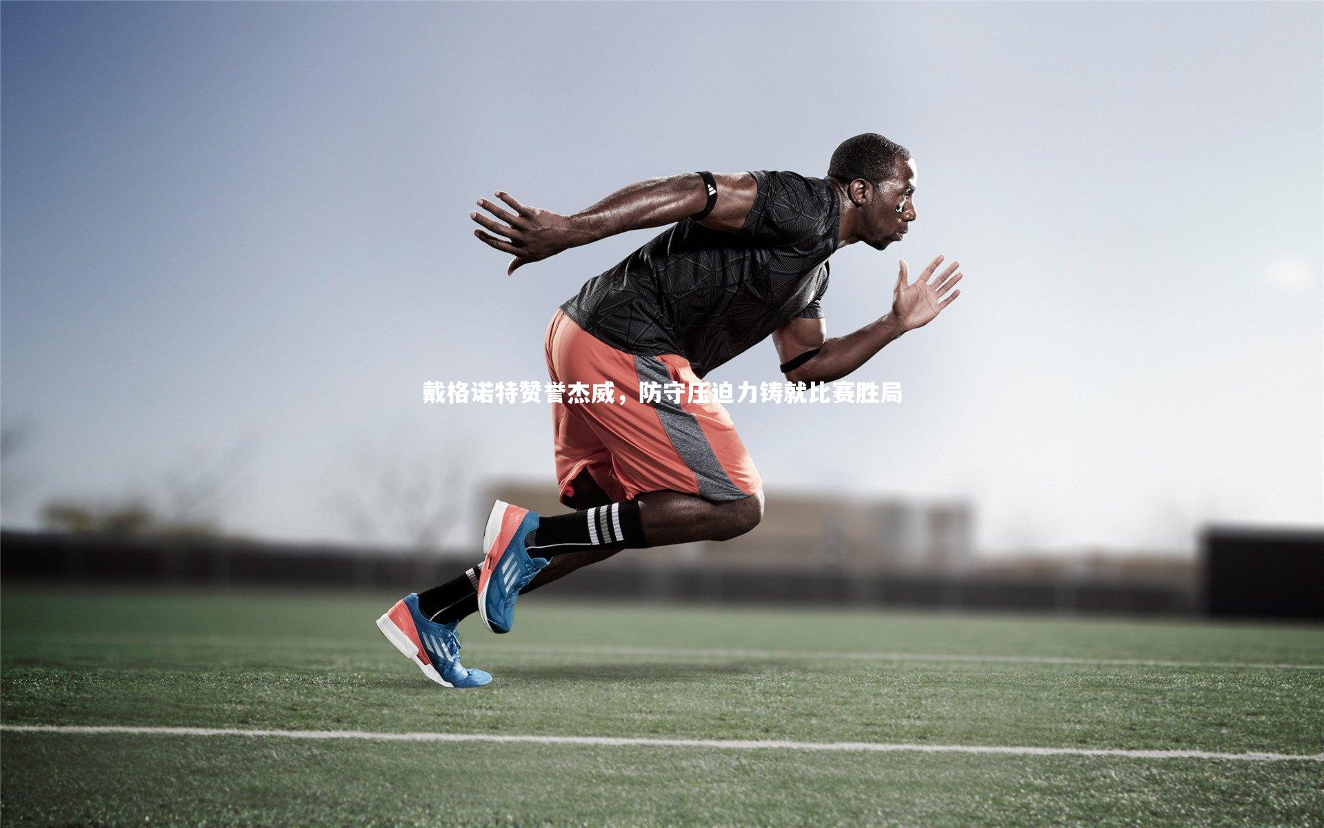 戴格诺特赞誉杰威，防守压迫力铸就比赛胜局