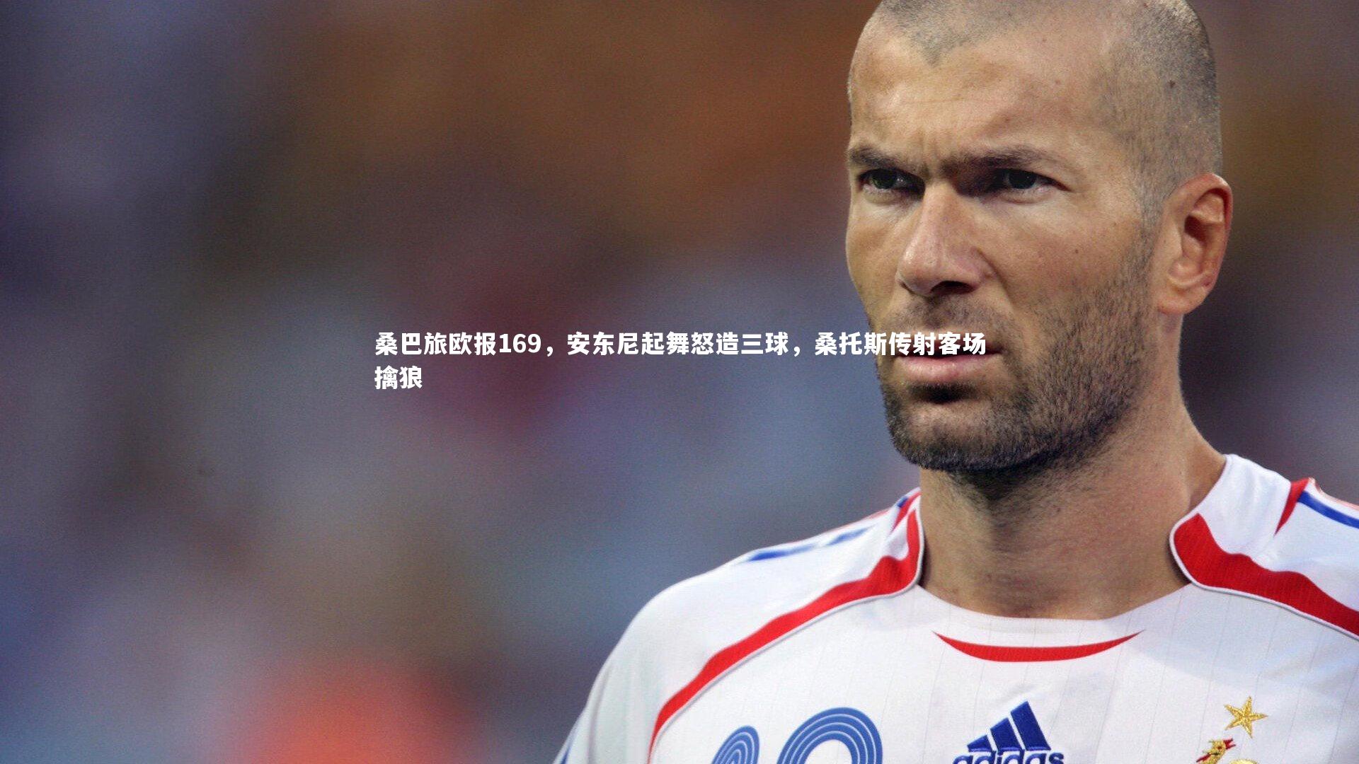 【KAIYUN开云】桑巴旅欧报169，安东尼起舞怒造三球，桑托斯传射客场擒狼