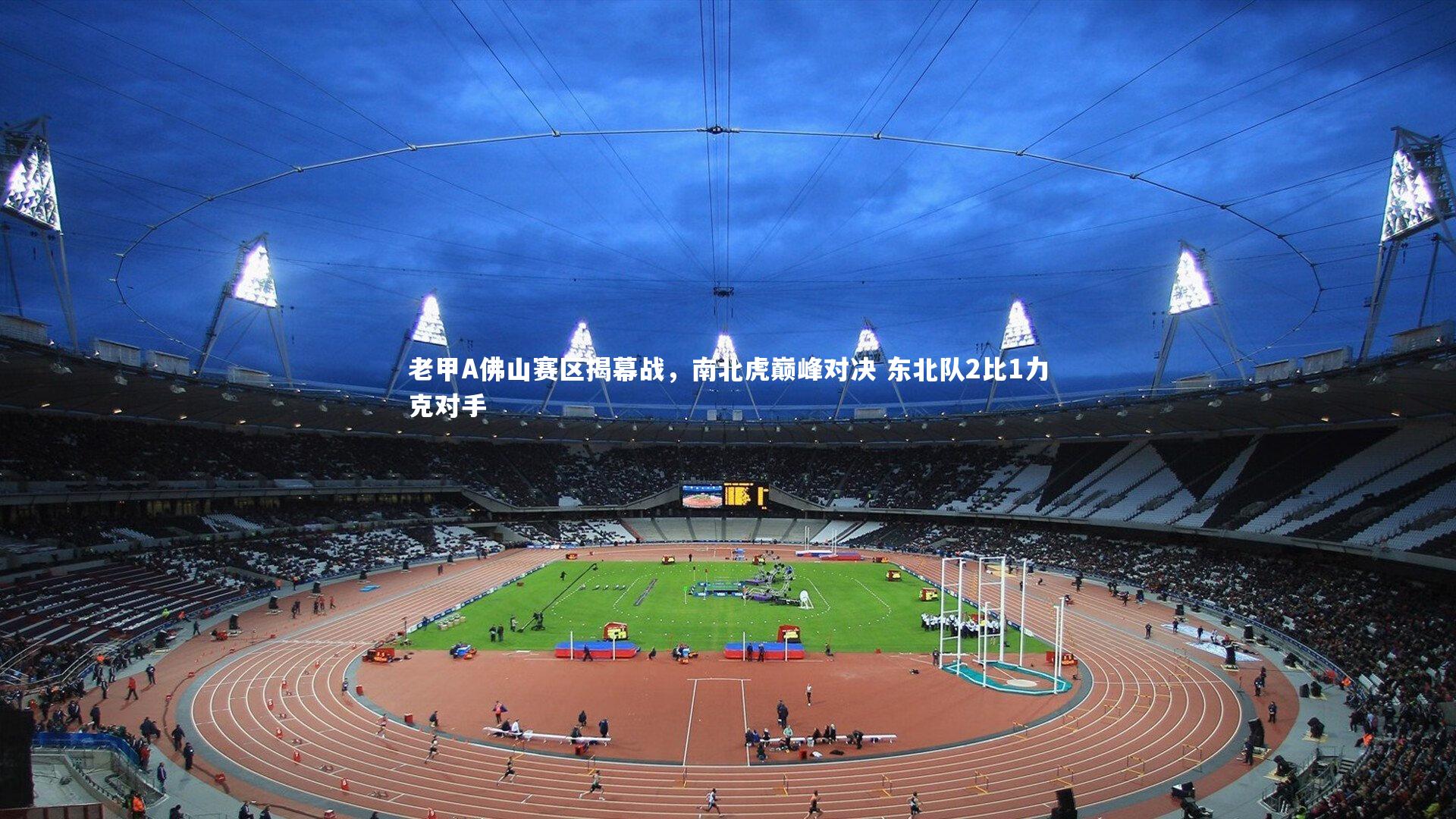 开云体育官网：老甲A佛山赛区揭幕战，南北虎巅峰对决 东北队2比1力克对手