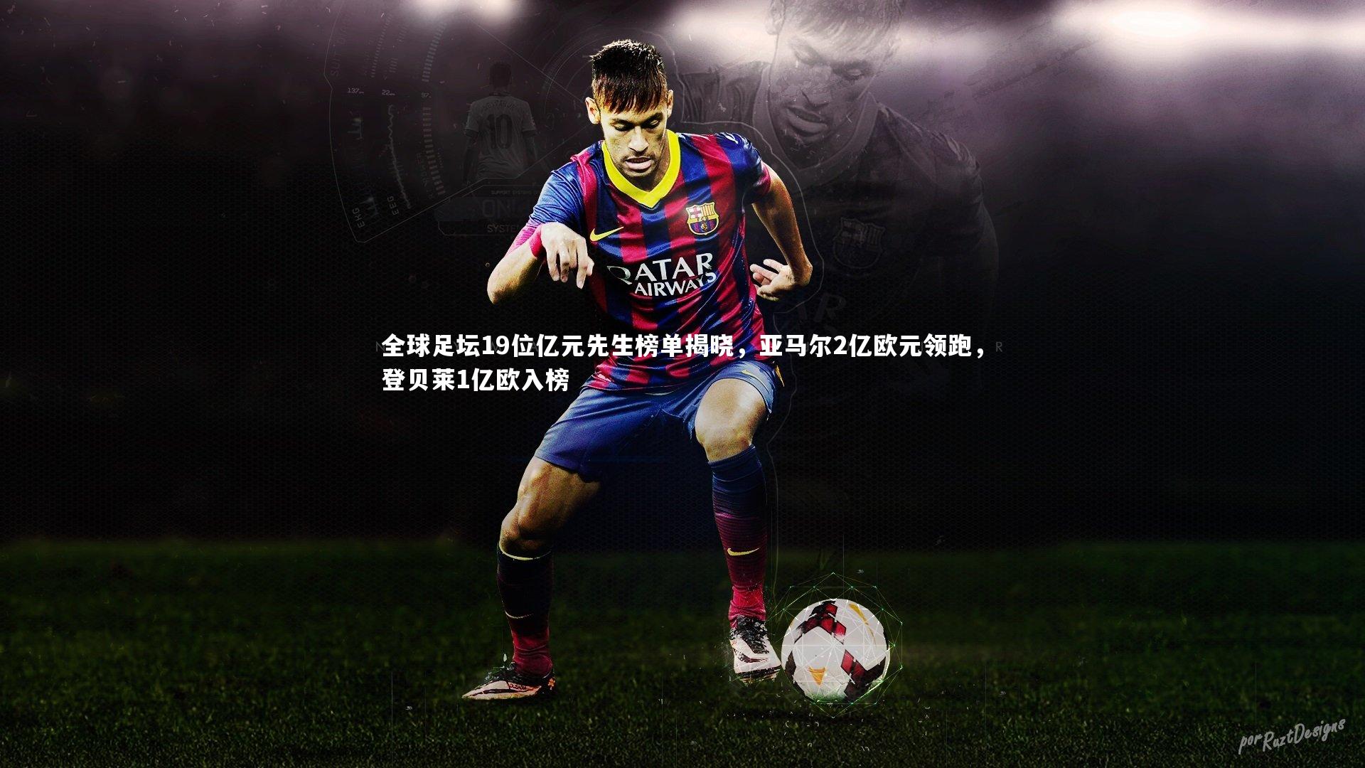 开云体育平台-全球足坛19位亿元先生榜单揭晓，亚马尔2亿欧元领跑，登贝莱1亿欧入榜