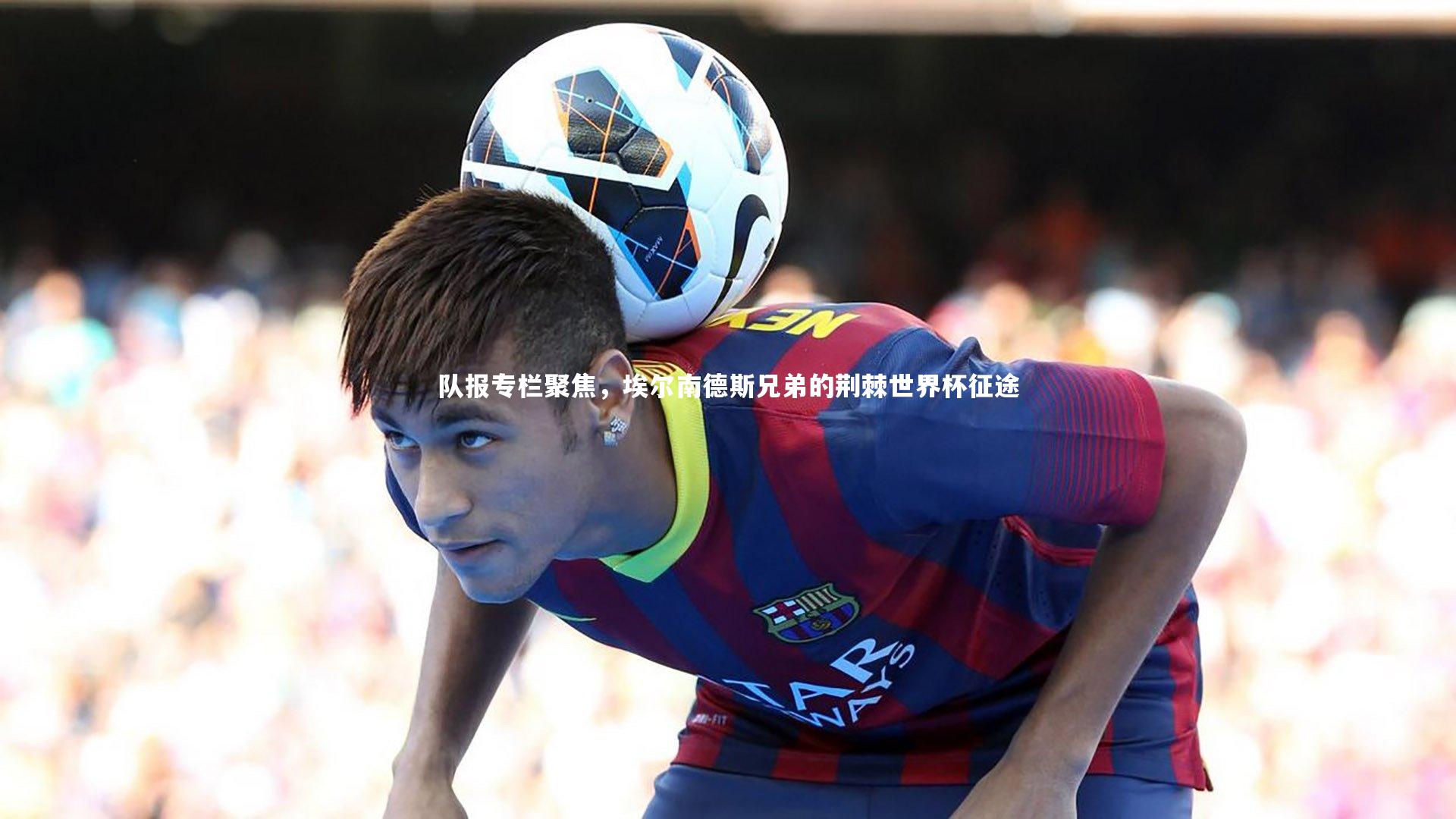 队报专栏聚焦，埃尔南德斯兄弟的荆棘世界杯征途