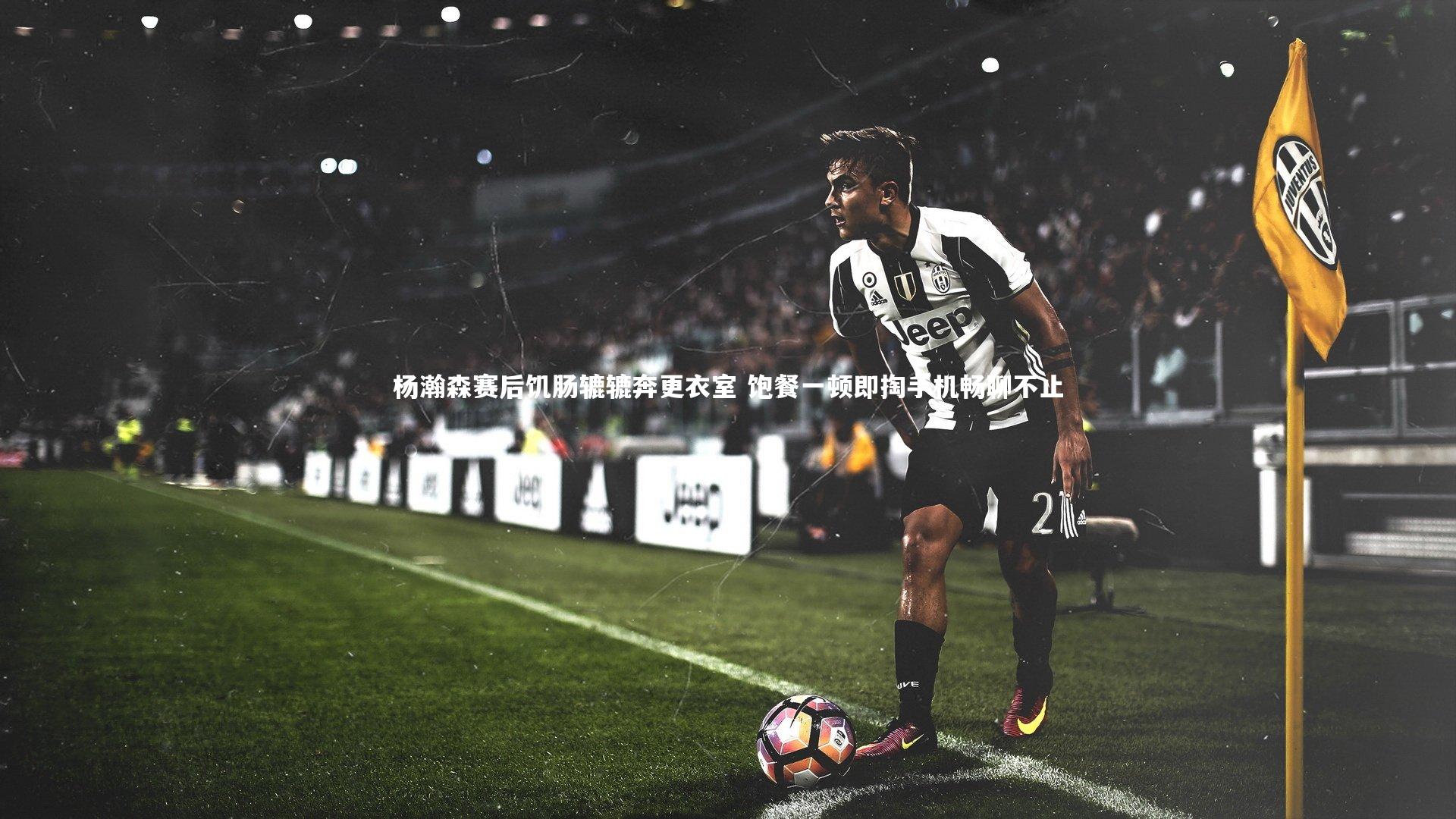 杨瀚森赛后饥肠辘辘奔更衣室 饱餐一顿即掏手机畅聊不止