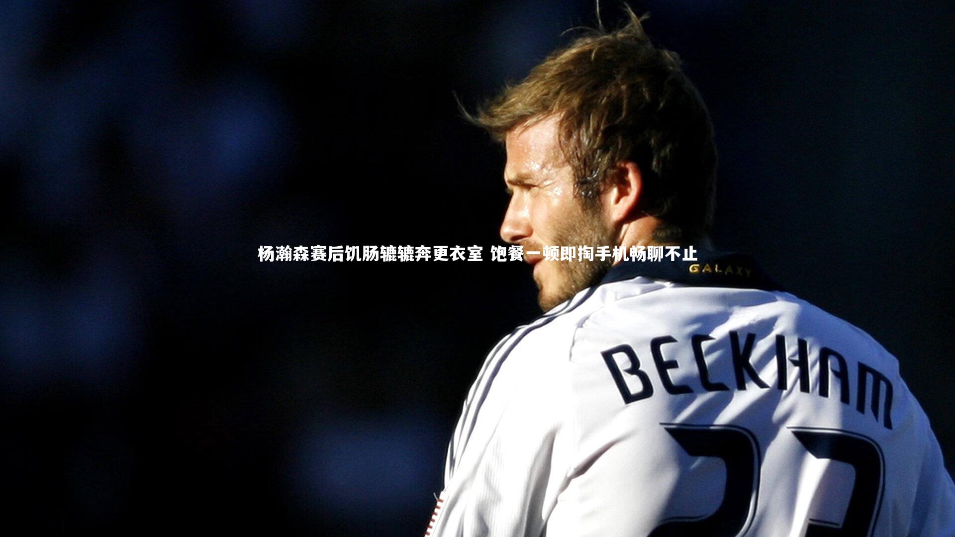 杨瀚森赛后饥肠辘辘奔更衣室 饱餐一顿即掏手机畅聊不止