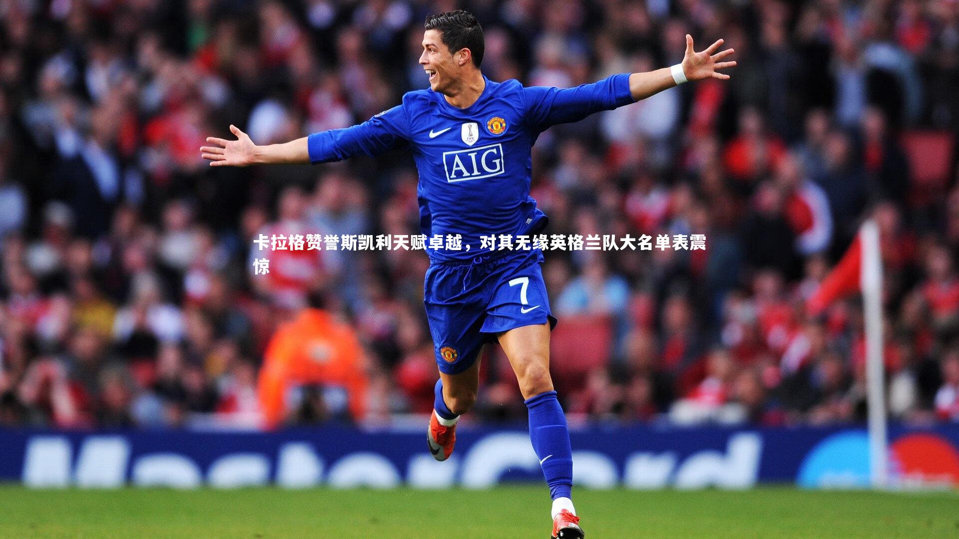 卡拉格赞誉斯凯利天赋卓越，对其无缘英格兰队大名单表震惊