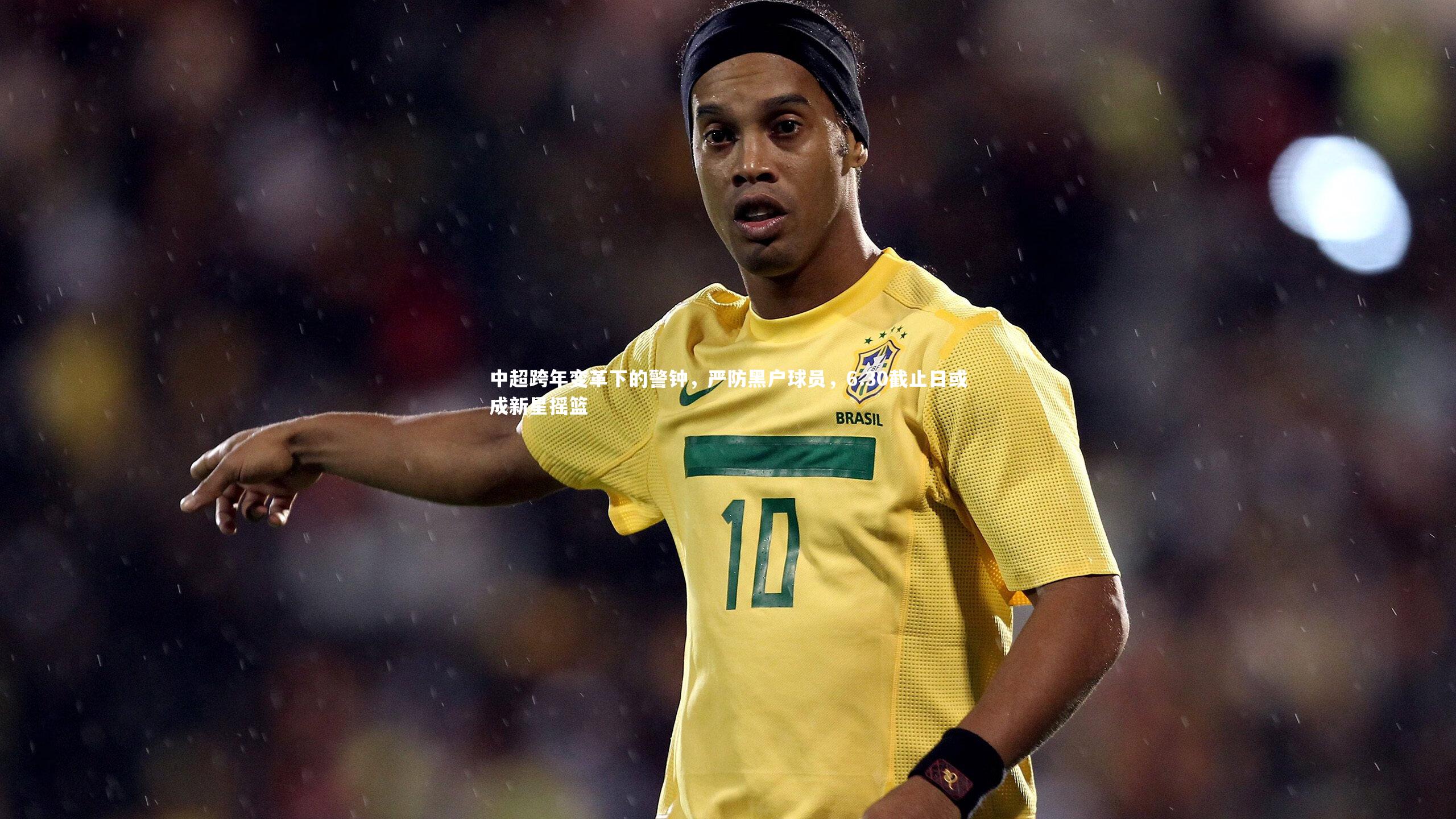 中超跨年变革下的警钟，严防黑户球员，6.30截止日或成新星摇篮