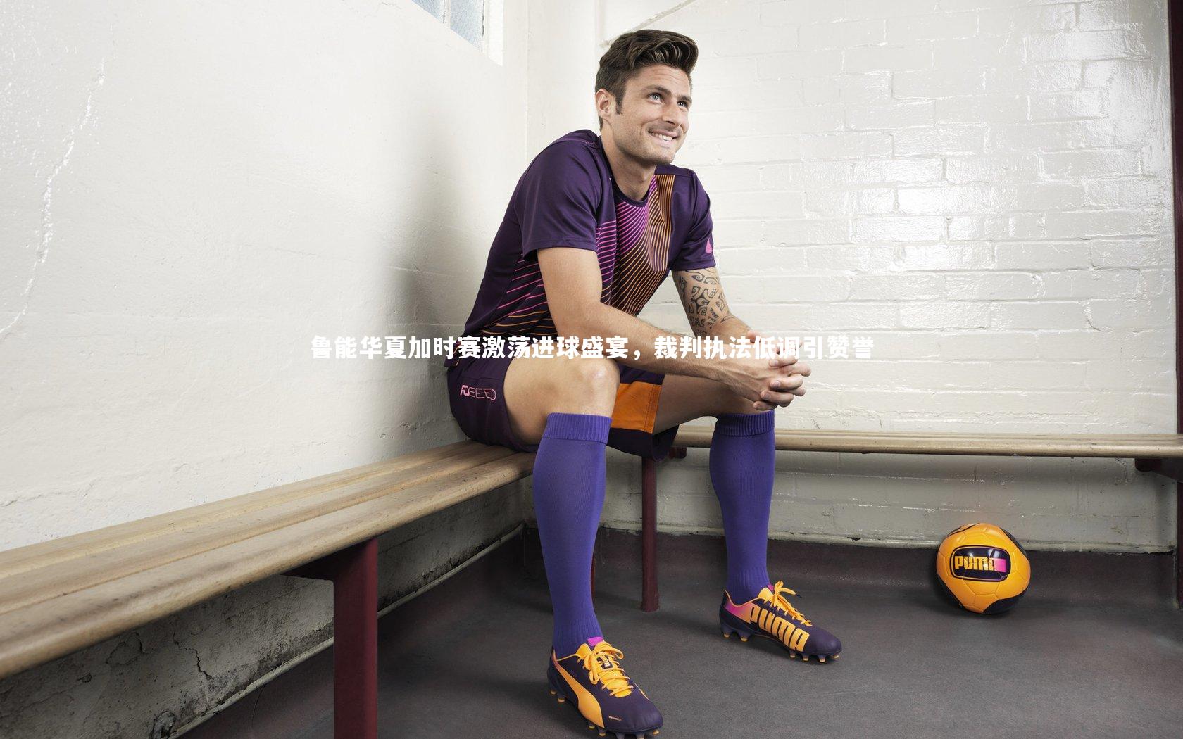 开云体育平台|鲁能华夏加时赛激荡进球盛宴，裁判执法低调引赞誉