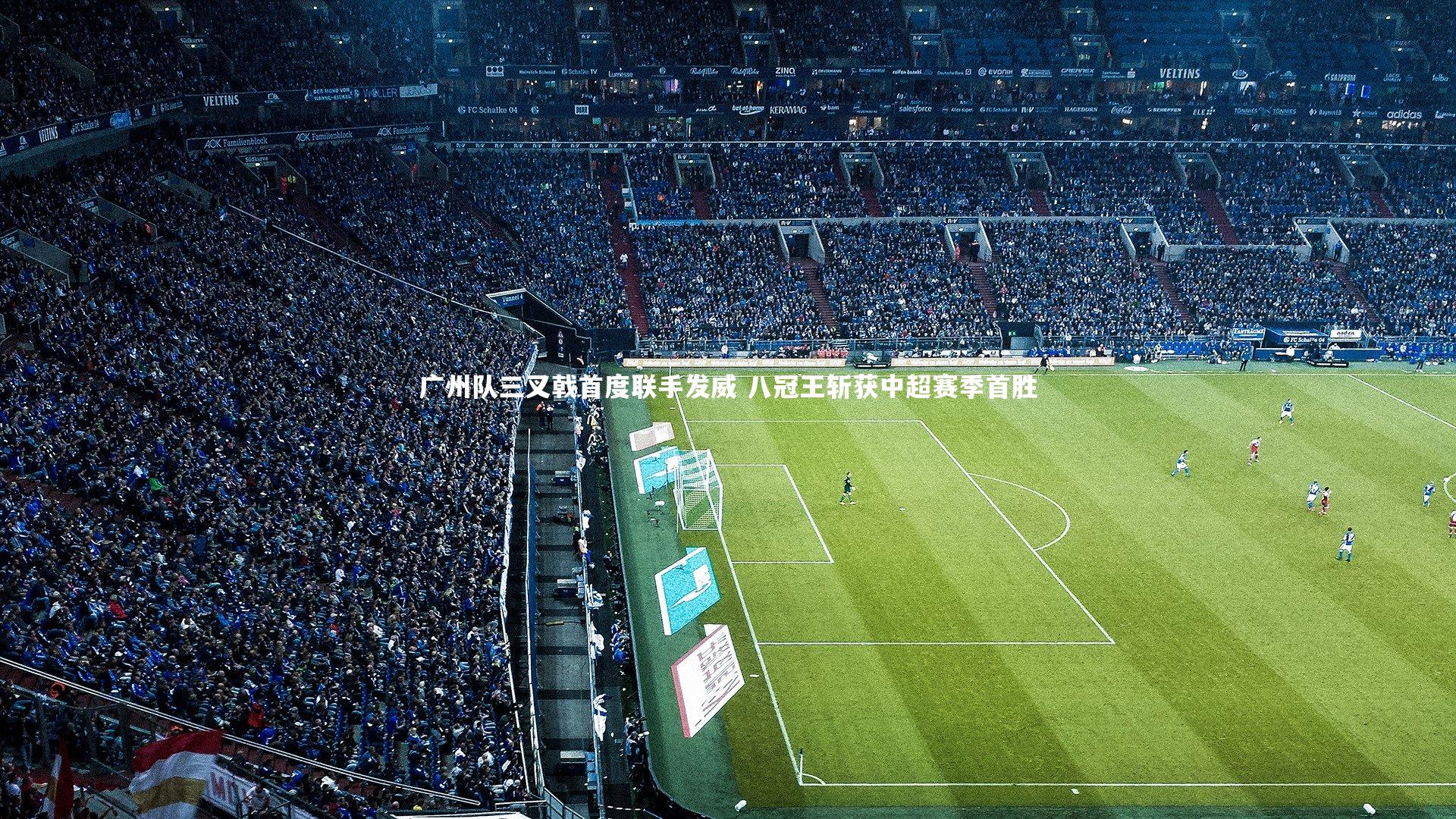 广州队三叉戟首度联手发威 八冠王斩获中超赛季首胜